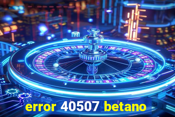 error 40507 betano